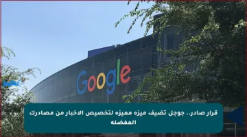 قرار صادر.. جوجل تضيف ميزة مميزة لتخصيص الأخبار من مصادرك المفضلة